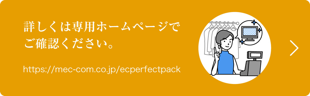 詳しくは専用ホームページでご確認ください。https://mec-com.co.jp/ecperfectpack